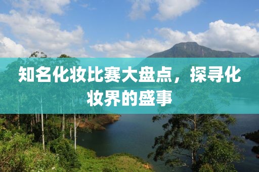 知名化妆比赛大盘点，探寻化妆界的盛事