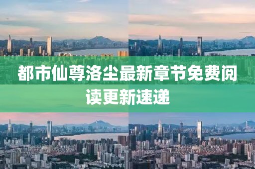 都市仙尊洛尘最新章节免费阅读更新速递