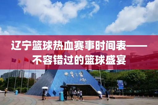 辽宁篮球热血赛事时间表——不容错过的篮球盛宴