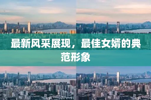 最新风采展现，最佳女婿的典范形象