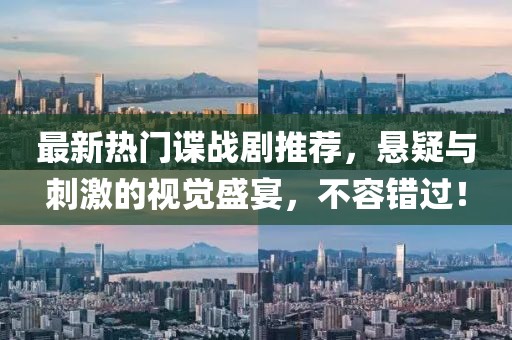 最新热门谍战剧推荐，悬疑与刺激的视觉盛宴，不容错过！
