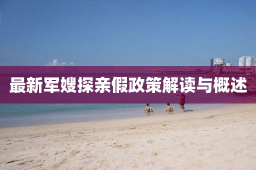 最新军嫂探亲假政策解读与概述