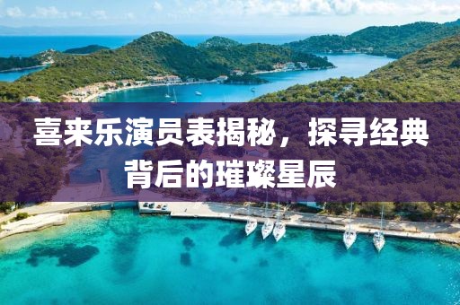 喜来乐演员表揭秘，探寻经典背后的璀璨星辰