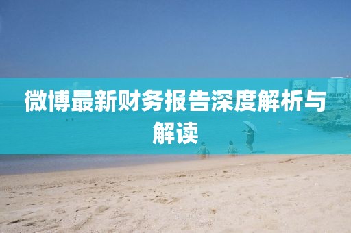 微博最新财务报告深度解析与解读