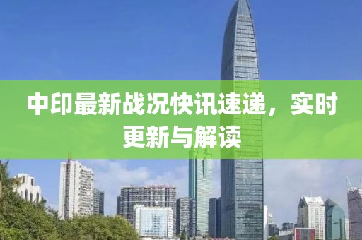 中印最新战况快讯速递，实时更新与解读