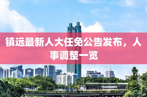 镇远最新人大任免公告发布，人事调整一览