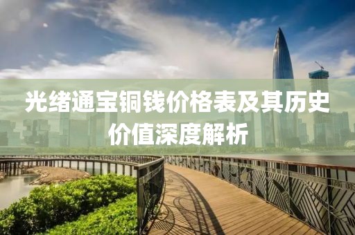 光绪通宝铜钱价格表及其历史价值深度解析