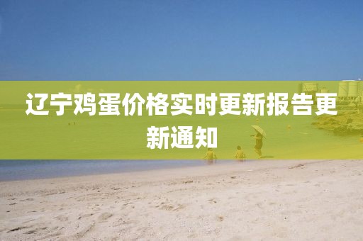 辽宁鸡蛋价格实时更新报告更新通知