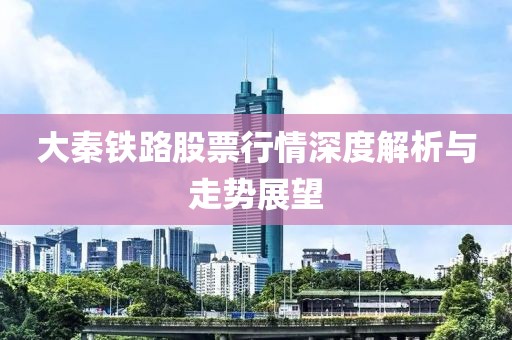 大秦铁路股票行情深度解析与走势展望