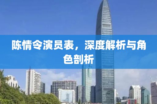 陈情令演员表，深度解析与角色剖析