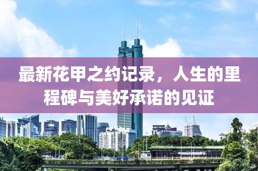 最新花甲之约记录，人生的里程碑与美好承诺的见证