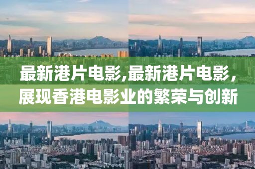 最新港片电影,最新港片电影，展现香港电影业的繁荣与创新