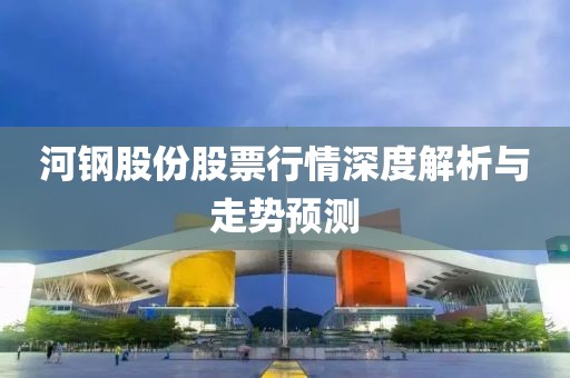 河钢股份股票行情深度解析与走势预测