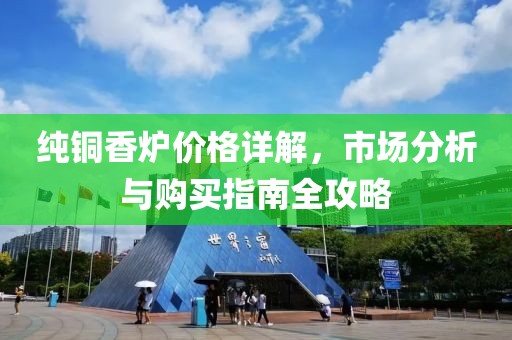 纯铜香炉价格详解，市场分析与购买指南全攻略
