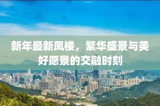 新年最新凤楼，繁华盛景与美好愿景的交融时刻