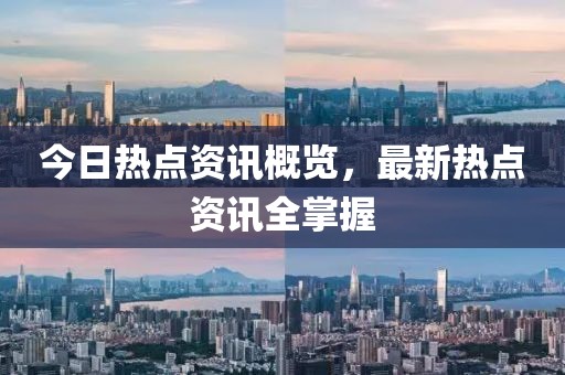 今日热点资讯概览，最新热点资讯全掌握