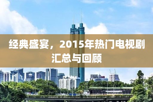 经典盛宴，2015年热门电视剧汇总与回顾