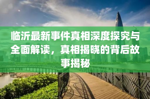 临沂最新事件真相深度探究与全面解读，真相揭晓的背后故事揭秘