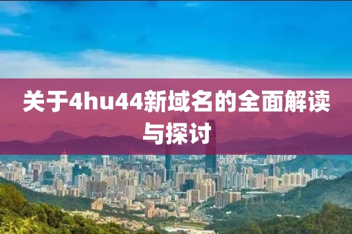 关于4hu44新域名的全面解读与探讨