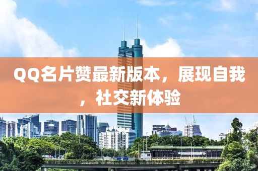 QQ名片赞最新版本，展现自我，社交新体验