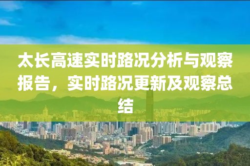 太长高速实时路况分析与观察报告，实时路况更新及观察总结