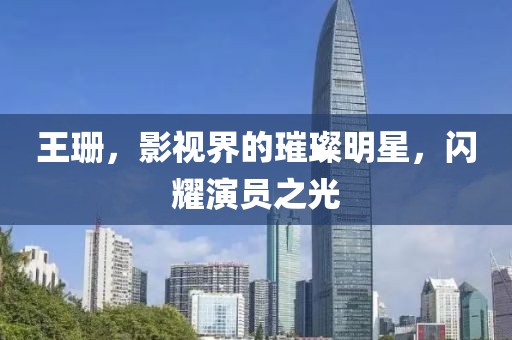 王珊，影视界的璀璨明星，闪耀演员之光