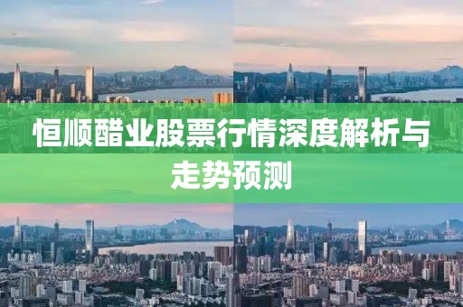 恒顺醋业股票行情深度解析与走势预测