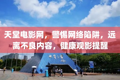 天堂电影网，警惕网络陷阱，远离不良内容，健康观影提醒