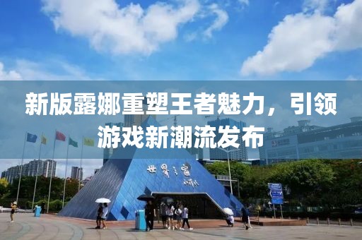 新版露娜重塑王者魅力，引领游戏新潮流发布