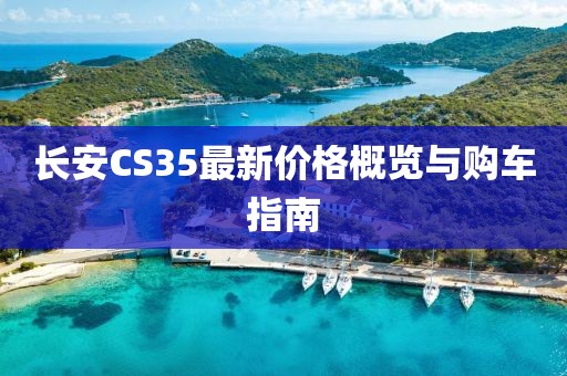 长安CS35最新价格概览与购车指南