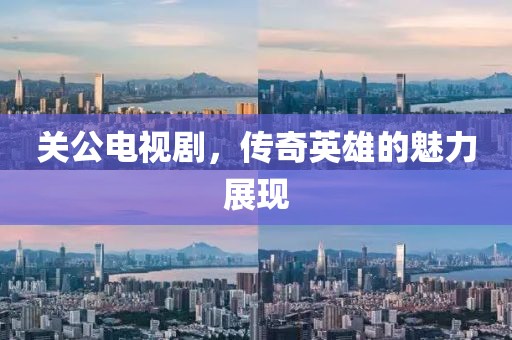 关公电视剧，传奇英雄的魅力展现