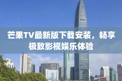 芒果TV最新版下载安装，畅享极致影视娱乐体验