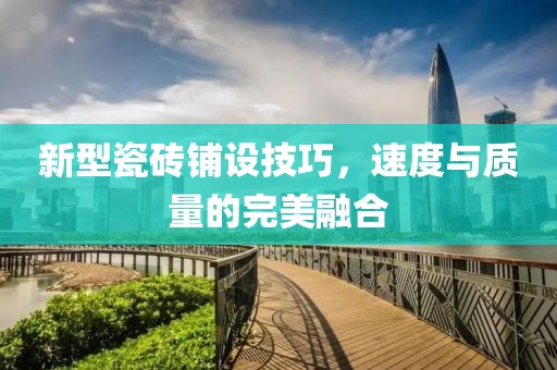 新型瓷砖铺设技巧，速度与质量的完美融合