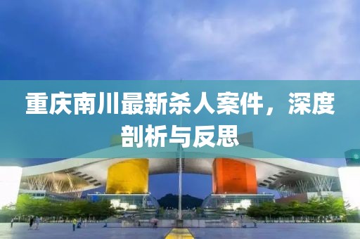 重庆南川最新杀人案件，深度剖析与反思
