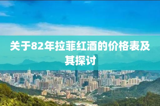 关于82年拉菲红酒的价格表及其探讨