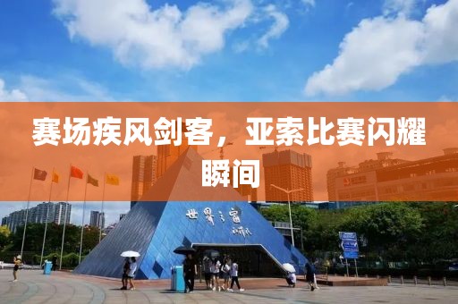 赛场疾风剑客，亚索比赛闪耀瞬间