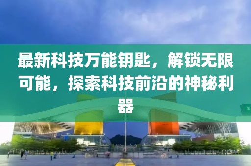 最新科技万能钥匙，解锁无限可能，探索科技前沿的神秘利器