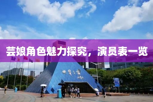 芸娘角色魅力探究，演员表一览