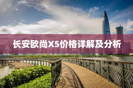 长安欧尚X5价格详解及分析