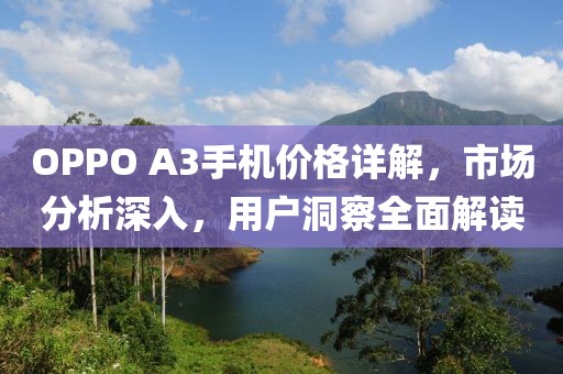 OPPO A3手机价格详解，市场分析深入，用户洞察全面解读