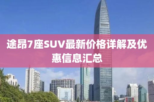 途昂7座SUV最新价格详解及优惠信息汇总