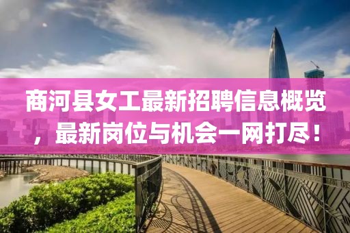商河县女工最新招聘信息概览，最新岗位与机会一网打尽！