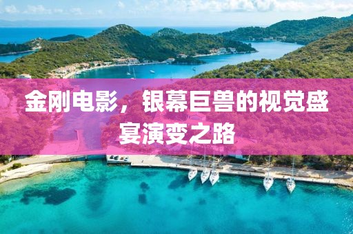金刚电影，银幕巨兽的视觉盛宴演变之路