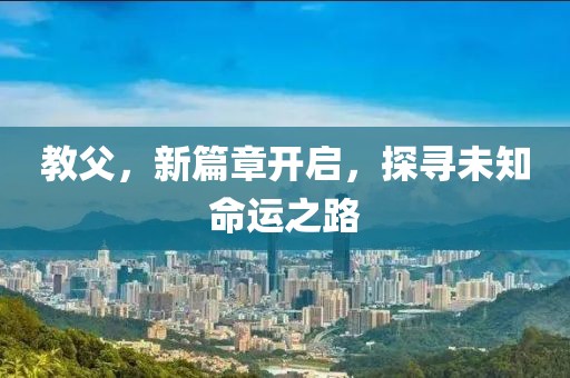 教父，新篇章开启，探寻未知命运之路