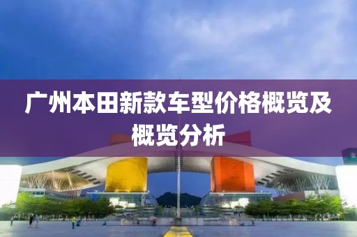 广州本田新款车型价格概览及概览分析