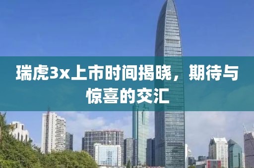 瑞虎3x上市时间揭晓，期待与惊喜的交汇