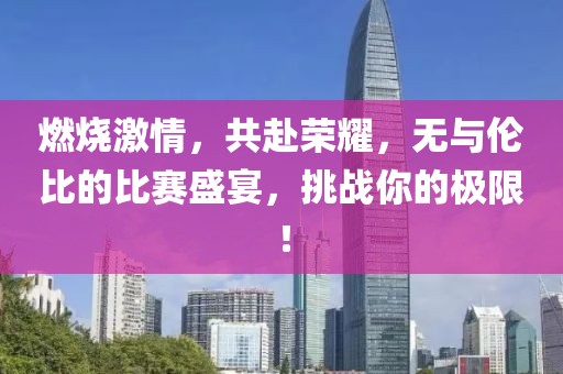 燃烧激情，共赴荣耀，无与伦比的比赛盛宴，挑战你的极限！