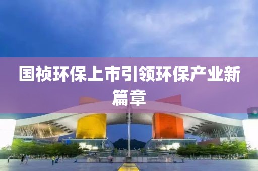 国祯环保上市引领环保产业新篇章