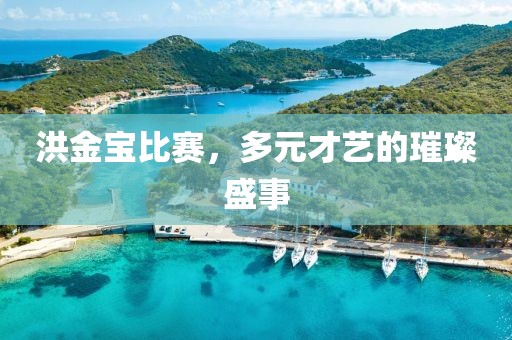 洪金宝比赛，多元才艺的璀璨盛事