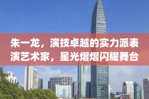 朱一龙，演技卓越的实力派表演艺术家，星光熠熠闪耀舞台